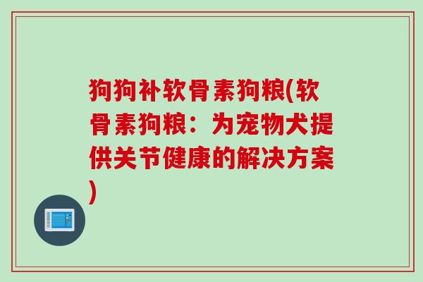 狗狗补软骨素狗粮(软骨素狗粮：为宠物犬提供关节健康的解决方案)