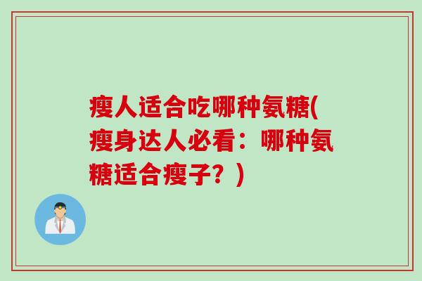 瘦人适合吃哪种氨糖(瘦身达人必看：哪种氨糖适合瘦子？)