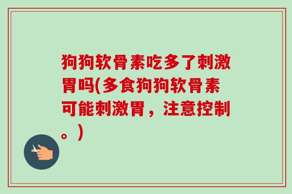 狗狗软骨素吃多了刺激胃吗(多食狗狗软骨素可能刺激胃，注意控制。)