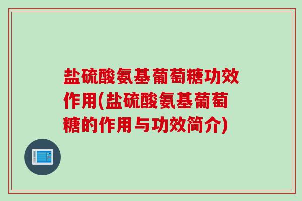 盐硫酸氨基葡萄糖功效作用(盐硫酸氨基葡萄糖的作用与功效简介)
