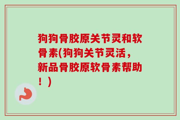 狗狗骨胶原关节灵和软骨素(狗狗关节灵活,新品骨胶原软骨素帮助!) 狗狗骨胶原关节灵和软骨素(狗狗关节灵活,新品骨胶原软骨素帮助!)