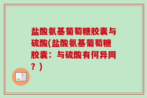 盐酸氨基葡萄糖胶囊与硫酸(盐酸氨基葡萄糖胶囊：与硫酸有何异同？)