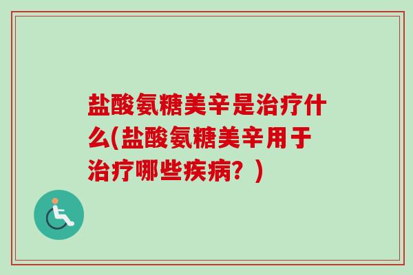 盐酸氨糖美辛是治疗什么(盐酸氨糖美辛用于治疗哪些疾病？)