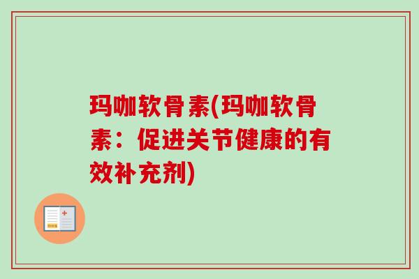 玛咖软骨素(玛咖软骨素：促进关节健康的有效补充剂)
