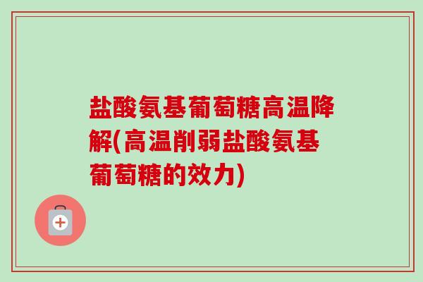 盐酸氨基葡萄糖高温降解(高温削弱盐酸氨基葡萄糖的效力)