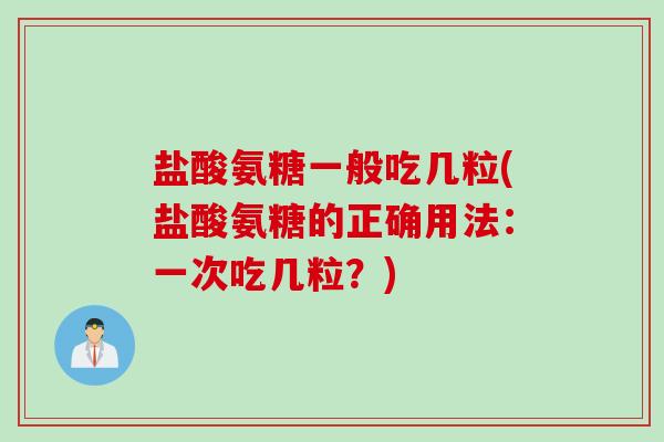 盐酸氨糖一般吃几粒(盐酸氨糖的正确用法:一次吃几粒?) 盐酸氨糖一般吃几粒(盐酸氨糖的正确用法:一次吃几粒?)