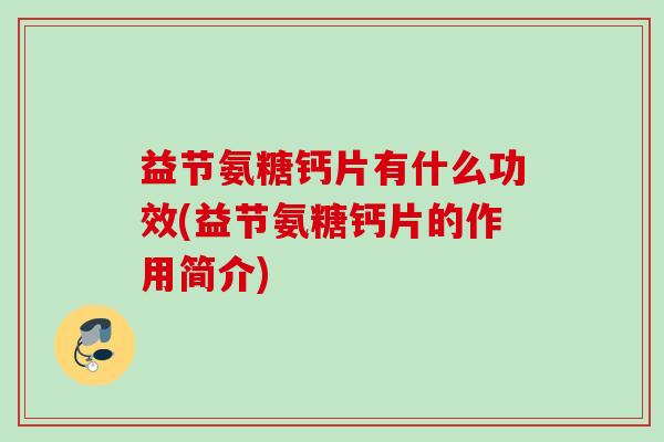 益节氨糖钙片有什么功效(益节氨糖钙片的作用简介)