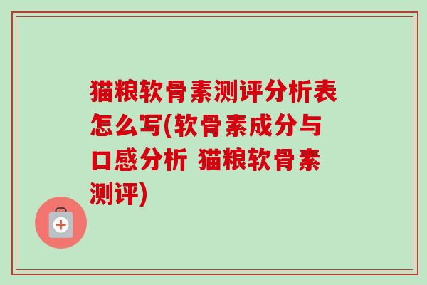 猫粮软骨素测评分析表怎么写(软骨素成分与口感分析 猫粮软骨素测评)