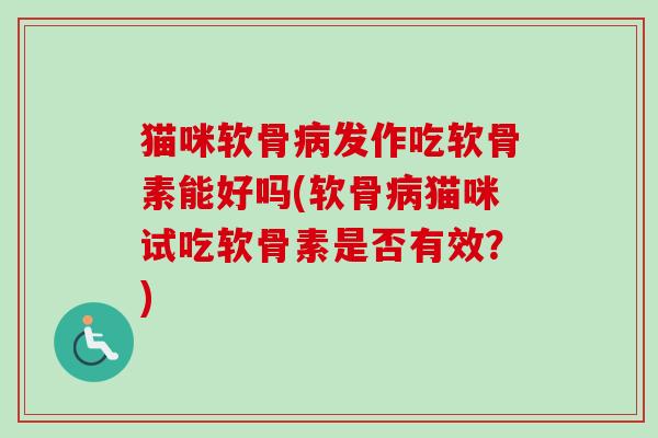 猫咪软骨病发作吃软骨素能好吗(软骨病猫咪试吃软骨素是否有效？)