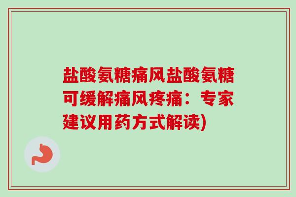 盐酸氨糖痛风盐酸氨糖可缓解痛风疼痛：专家建议用药方式解读)