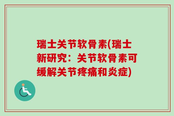 瑞士关节软骨素(瑞士新研究：关节软骨素可缓解关节疼痛和炎症)