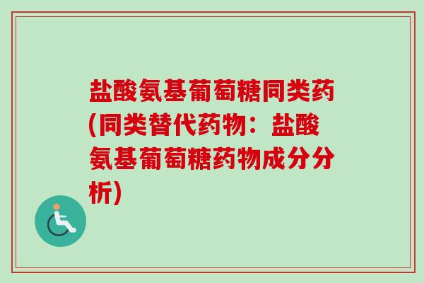 盐酸氨基葡萄糖同类药(同类替代药物：盐酸氨基葡萄糖药物成分分析)
