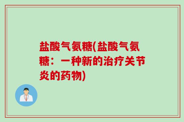 盐酸气氨糖(盐酸气氨糖：一种新的治疗关节炎的药物)