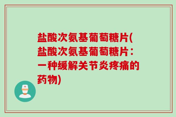 盐酸次氨基葡萄糖片(盐酸次氨基葡萄糖片：一种缓解关节炎疼痛的药物)
