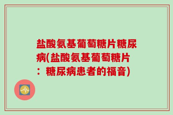 盐酸氨基葡萄糖片糖尿病(盐酸氨基葡萄糖片：糖尿病患者的福音)