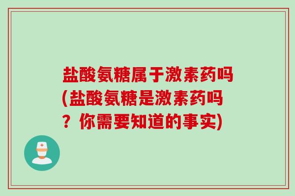 盐酸氨糖属于激素药吗(盐酸氨糖是激素药吗？你需要知道的事实)