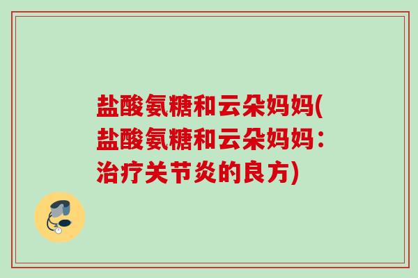 盐酸氨糖和云朵妈妈(盐酸氨糖和云朵妈妈：治疗关节炎的良方)