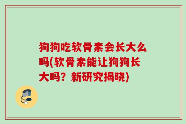 狗狗吃软骨素会长大么吗(软骨素能让狗狗长大吗？新研究揭晓)
