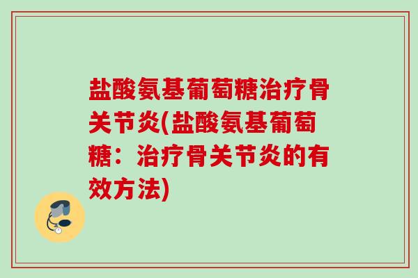 盐酸氨基葡萄糖骨(盐酸氨基葡萄糖:骨的有效方法) 盐酸氨基葡萄糖骨(盐酸氨基葡萄糖:骨的有效方法)