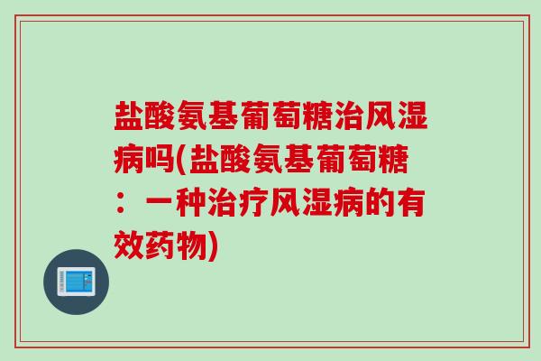 盐酸氨基葡萄糖治风湿病吗(盐酸氨基葡萄糖：一种治疗风湿病的有效药物)