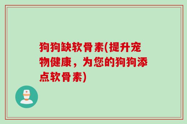 狗狗缺软骨素(提升宠物健康，为您的狗狗添点软骨素)