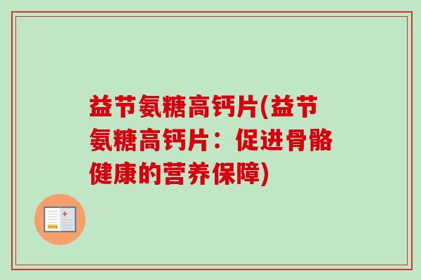 益节氨糖高钙片(益节氨糖高钙片：促进骨骼健康的营养保障)