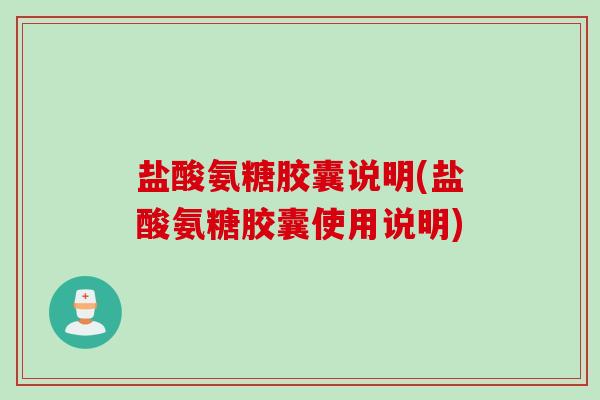 盐酸氨糖胶囊说明(盐酸氨糖胶囊使用说明) 盐酸氨糖胶囊说明(盐酸氨糖胶囊使用说明)