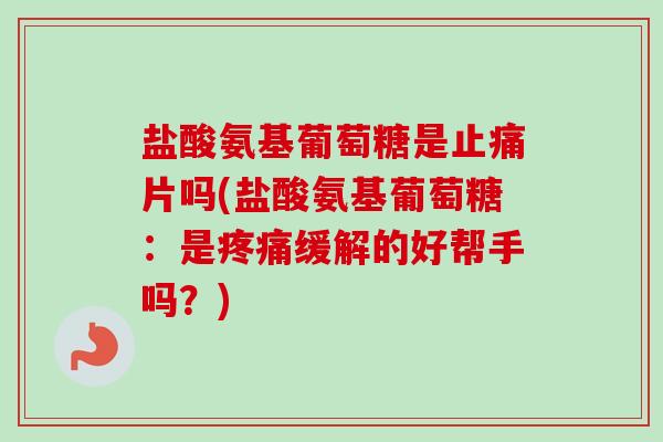 盐酸氨基葡萄糖是止痛片吗(盐酸氨基葡萄糖：是疼痛缓解的好帮手吗？)