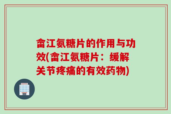 畲江氨糖片的作用与功效(畲江氨糖片：缓解关节疼痛的有效药物)
