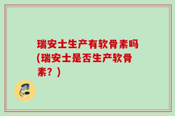 瑞安士生产有软骨素吗(瑞安士是否生产软骨素？)