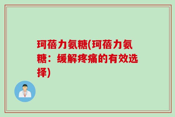 珂蓓力氨糖(珂蓓力氨糖：缓解疼痛的有效选择)