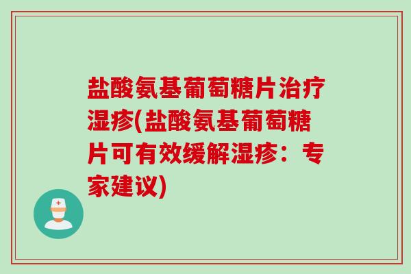 盐酸氨基葡萄糖片治疗湿疹(盐酸氨基葡萄糖片可有效缓解湿疹：专家建议)