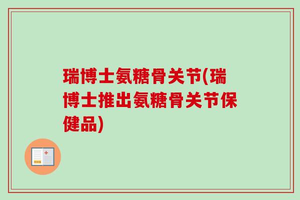 瑞博士氨糖骨关节(瑞博士推出氨糖骨关节保健品)