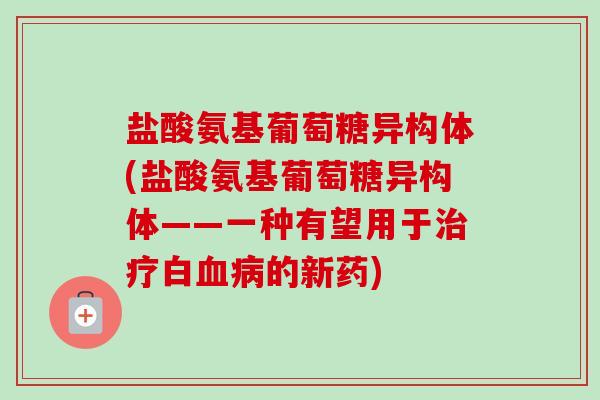 盐酸氨基葡萄糖异构体(盐酸氨基葡萄糖异构体——一种有望用于治疗白血病的新药)