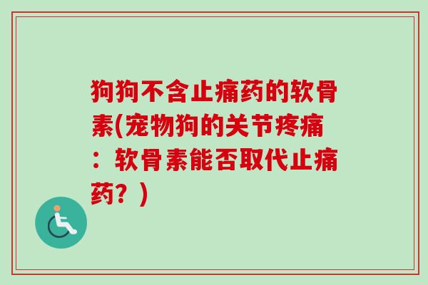 狗狗不含止痛药的软骨素(宠物狗的关节疼痛：软骨素能否取代止痛药？)