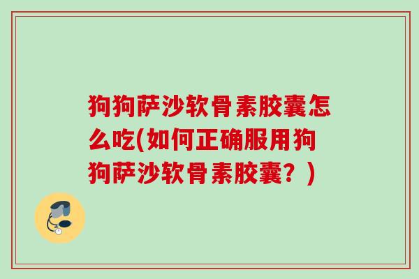 狗狗萨沙软骨素胶囊怎么吃(如何正确服用狗狗萨沙软骨素胶囊？)