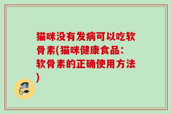 猫咪没有发可以吃软骨素(猫咪健康食品:软骨素的正确使用方法) 猫咪没有发可以吃软骨素(猫咪健康食品:软骨素的正确使用方法)