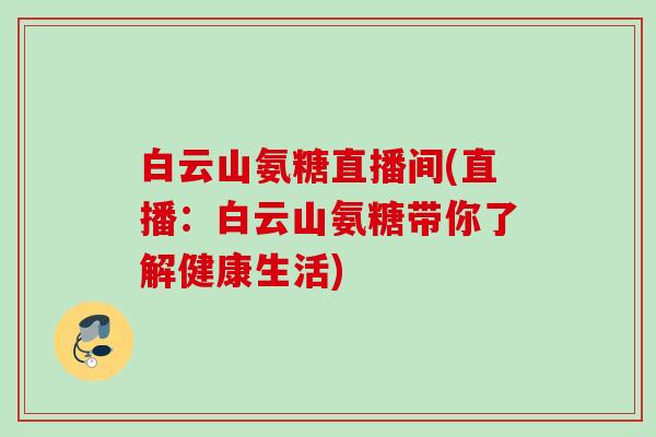 白云山氨糖直播间(直播：白云山氨糖带你了解健康生活)