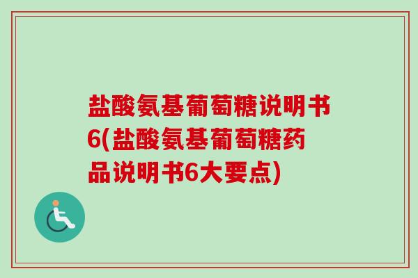 盐酸氨基葡萄糖说明书6(盐酸氨基葡萄糖药品说明书6大要点)
