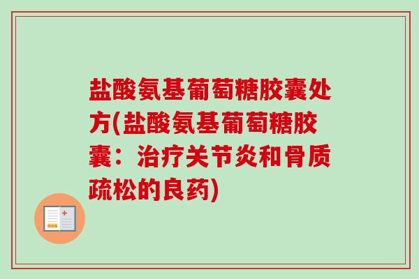 盐酸氨基葡萄糖胶囊处方(盐酸氨基葡萄糖胶囊：治疗关节炎和骨质疏松的良药)