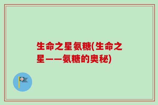 生命之星氨糖(生命之星——氨糖的奥秘)