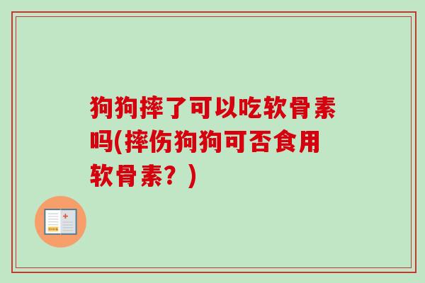 狗狗摔了可以吃软骨素吗(摔伤狗狗可否食用软骨素？)