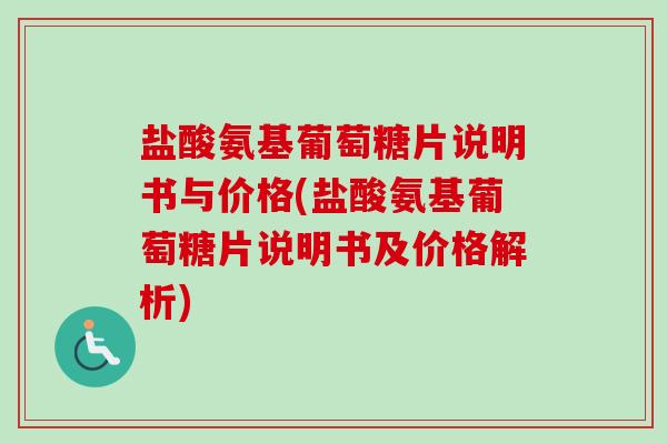盐酸氨基葡萄糖片说明书与价格(盐酸氨基葡萄糖片说明书及价格解析) 盐酸氨基葡萄糖片说明书与价格(盐酸氨基葡萄糖片说明书及价格解析)