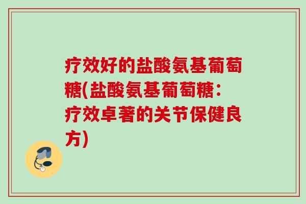 疗效好的盐酸氨基葡萄糖(盐酸氨基葡萄糖：疗效卓著的关节保健良方)