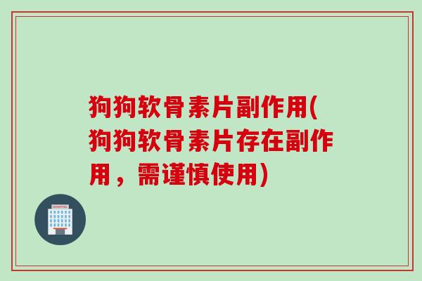 狗狗软骨素片副作用(狗狗软骨素片存在副作用，需谨慎使用)