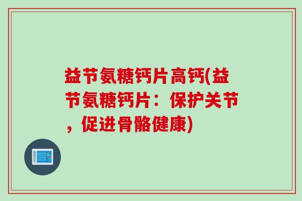 益节氨糖钙片高钙(益节氨糖钙片：保护关节，促进骨骼健康)