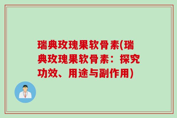瑞典玫瑰果软骨素(瑞典玫瑰果软骨素：探究功效、用途与副作用)