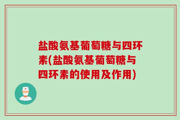 盐酸氨基葡萄糖与四环素(盐酸氨基葡萄糖与四环素的使用及作用)