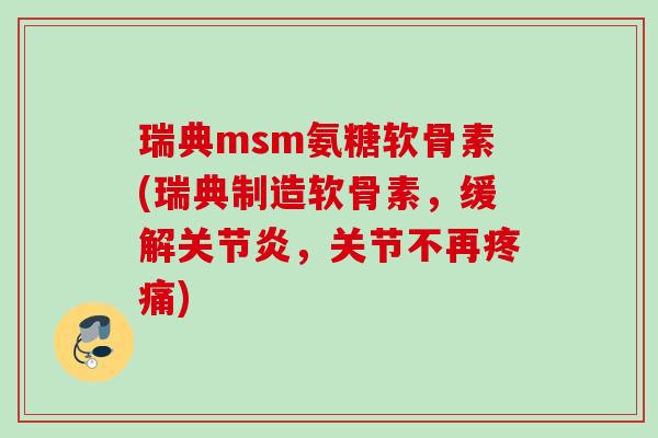 瑞典msm氨糖软骨素(瑞典制造软骨素，缓解关节炎，关节不再疼痛)