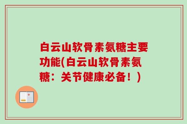 白云山软骨素氨糖主要功能(白云山软骨素氨糖：关节健康必备！)
